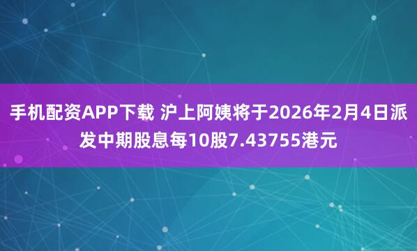手机配资APP下载 沪上阿姨将于2026年2月4日派发中期股息每10股7.43755港元