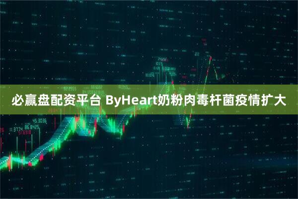 必赢盘配资平台 ByHeart奶粉肉毒杆菌疫情扩大