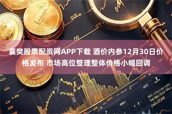 襄樊股票配资网APP下载 酒价内参12月30日价格发布 市场高位整理整体价格小幅回调