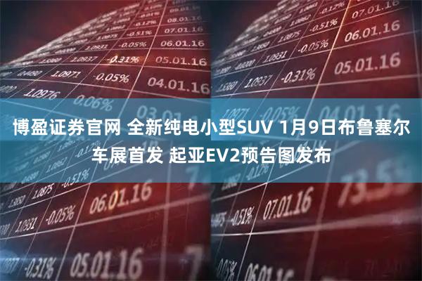 博盈证券官网 全新纯电小型SUV 1月9日布鲁塞尔车展首发 起亚EV2预告图发布